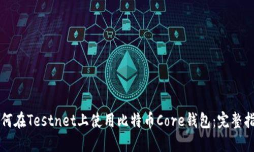 如何在Testnet上使用比特币Core钱包：完整指南