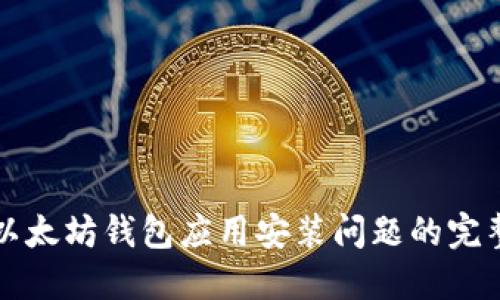 解决以太坊钱包应用安装问题的完整指南