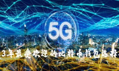 2023年最受欢迎的比特币钱包选择推荐