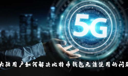 大陆用户如何解决比特币钱包无法使用的问题