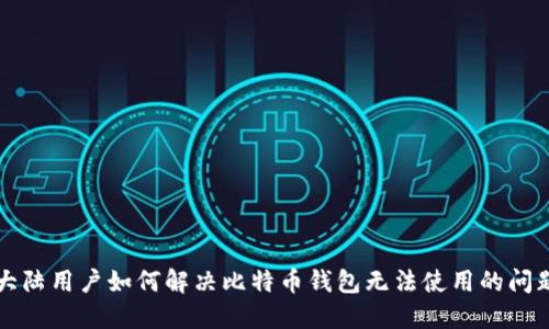 大陆用户如何解决比特币钱包无法使用的问题