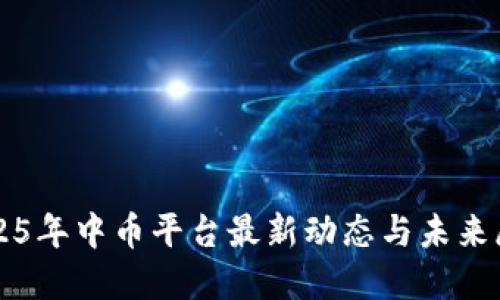 2025年中币平台最新动态与未来展望