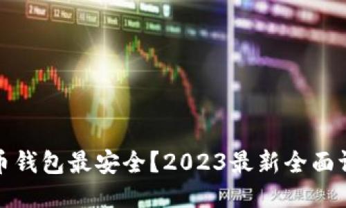 哪个比特币钱包最安全？2023最新全面评测与推荐