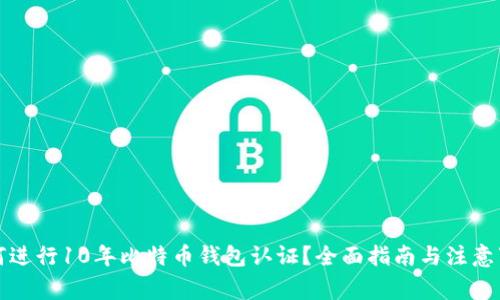 如何进行10年比特币钱包认证？全面指南与注意事项