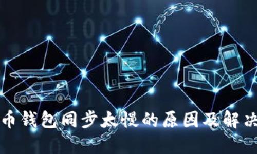 比特币钱包同步太慢的原因及解决方案