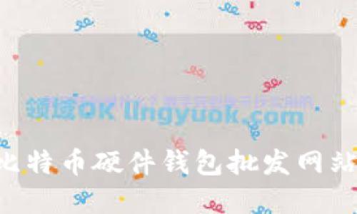 如何选择比特币硬件钱包批发网站：全面指南