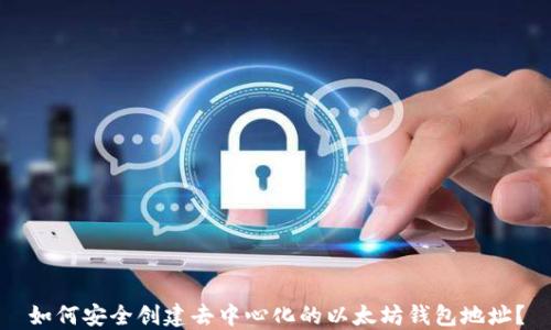 
如何安全创建去中心化的以太坊钱包地址？