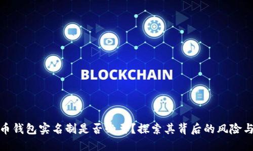 比特币钱包实名制是否必要？探索其背后的风险与机遇