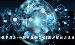 币圈最新消息：今天币圈