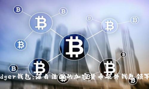 Ledger钱包：源自法国的加密货币硬件钱包领军者