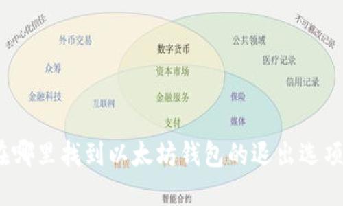 在哪里找到以太坊钱包的退出选项？
