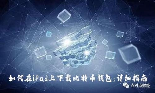 如何在iPad上下载比特币钱包：详细指南