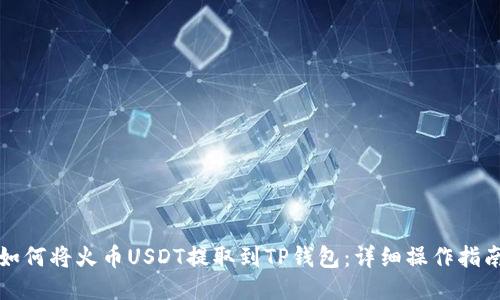 如何将火币USDT提取到TP钱包：详细操作指南
