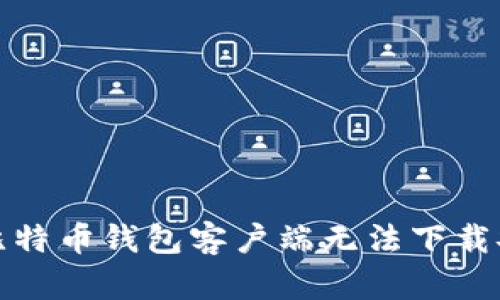 如何解决比特币钱包客户端无法下载安装的问题