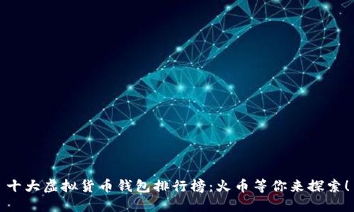 十大虚拟货币钱包排行榜：火币等你来探索！