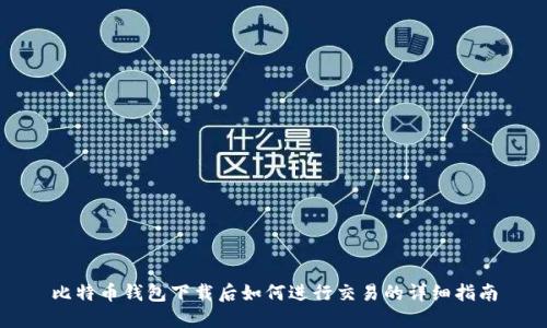 比特币钱包下载后如何进行交易的详细指南