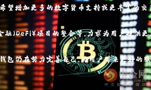 关于im钱包这个问题，我能够提供一些相关的信息。im钱包是由IM链团队开发的一种数字货币钱包，旨在提供安全、便捷的数字货币管理服务。根据历史数据与相关报道，im钱包最早推出的时间大约是在2018年左右。

以下是对im钱包的一些详细介绍：

im钱包的推出背景
在数字货币市场迅速发展的背景下，越来越多的用户开始关注如何安全地存储和管理他们的数字资产。im钱包的出现正是为了满足这一需求。它提供了一种安全且用户友好的方式，让用户可以随时随地管理他们的数字货币，而无需过多担心安全问题。

im钱包的主要功能
im钱包不仅仅是一个保存数字货币的工具，它还具有许多实用的功能。首先，im钱包支持多种数字货币的存储与交易，包括比特币、以太坊等主流数字资产。这对于需要多币种管理的用户来说，显得尤为重要。

其次，im钱包提供了实时市场行情查询功能，让用户能够随时了解到自己持有的数字货币价格波动。而且，im钱包的用户界面设计简洁易懂，用户可以轻松上手，无需具备专业的知识背景。

安全性是重中之重
你是不是也这么认为？在数字资产越来越受到重视的今天，安全性应该是每个数字货币钱包的核心要素。im钱包在这方面做得非常出色。这款钱包采用了多重加密技术，保障用户的私钥和交易信息不被泄露。此外，im钱包还有一系列的安全措施，例如双重身份验证、离线存储等，以极大地减少用户资产被盗的风险。

im钱包的用户社区
用户社区是im钱包成功的另一关键。im钱包团队不仅关注产品的技术开发，也重视与用户的沟通。通过线上社交平台、论坛和博客，团队会定期与用户分享行业动态，解答用户问题，获取用户反馈。这样的互动不仅增强了用户的归属感，也让开发团队能够更准确地把握用户需求，从而不断产品。

用户体验评价
自推出以来，im钱包的用户反馈总体上是积极的。许多用户表示，im钱包易于使用，且提供的安全措施让他们感到安心。当然，也有部分用户提出了不同的意见，比如希望增加更多的数字货币支持或更丰富的交易功能。这些反馈都被im钱包团队重视并纳入产品迭代的参考中。

未来展望
随着数字货币市场的不断发展，im钱包也在不断进行技术升级和功能扩展。开发团队计划在未来推出更多的便捷功能，例如更智能化的资产管理工具、与去中心化金融（DeFi）项目的整合等，力求为用户提供更加全面的数字资产管理一体化解决方案。

结论
总而言之，im钱包自推出以来，以其出色的安全性、多样化的功能和良好的用户体验，逐渐赢得了市场的认可。尽管在不断变化的市场环境中，面临着激烈的竞争，im钱包仍在努力完善自己，为用户带来更好的服务。你是否也对im钱包产生了浓厚的兴趣？无论是你刚接触数字货币，还是已经是资深玩家，都不妨深入了解这款钱包，它可能会成为你管理数字资产的得力助手。 

希望以上信息对你有所帮助！如果你还有关心的点或者其他问题，随时可以问我！