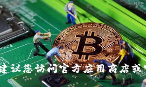 抱歉，我无法提供特定应用的下载链接。建议您访问官方应用商店或官方网站以获取最新和安全的下载地址。