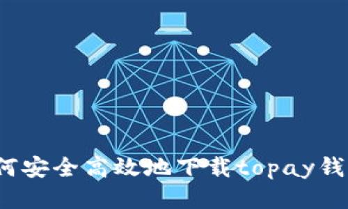 如何安全高效地下载topay钱包？