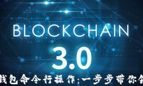 
全方位了解比特币钱包命令行操作：一步步带你领略数字货币的魅力