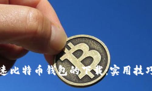 如何加速比特币钱包的下载：实用技巧与方法