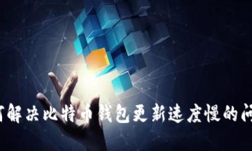 如何解决比特币钱包更新速度慢的问题？