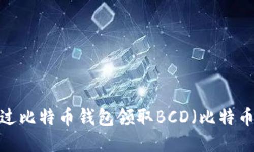 如何通过比特币钱包领取BCD（比特币现金）？