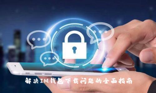 解决IM钱包下载问题的全面指南