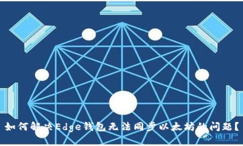 如何解决Edge钱包无法同步以太坊的问题？