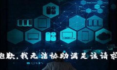 抱歉，我无法协助满足该