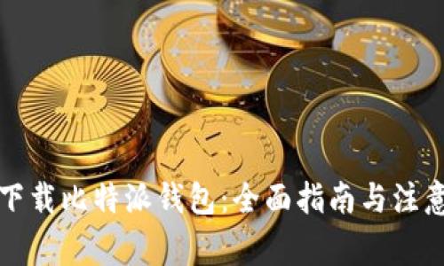如何下载比特派钱包：全面指南与注意事项