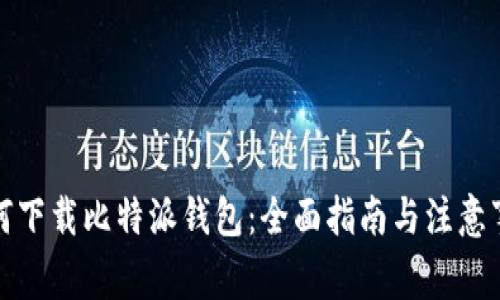 如何下载比特派钱包：全面指南与注意事项