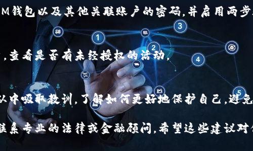 抱歉，听到你关于IM钱包被骗的经历我很遗憾。在这种情况下，建议立即采取一些措施，包括以下几个步骤：

### 1. 停止任何进一步的交易
确保立即停止所有与IM钱包相关的交易活动，避免进一步的资金损失。

### 2. 收集证据
尽可能收集与骗局相关的所有信息和证据，包括交易记录、聊天记录、任何涉及的链接或电子邮件。这些将有助于后续的调查。

### 3. 举报
向相关的金融机构和监管部门举报此事件，提供所收集的证据。同时，在必要时可以向地方执法机关报案。

### 4. 更改密码
如果你怀疑你的账户被访问，立即更改IM钱包以及其他关联账户的密码，并启用两步验证（如果可用）。

### 5. 监控账户
持续监控你的银行账户和其他金融账户，查看是否有未经授权的活动。

### 6. 学习经验
尽管被骗是令人痛心的经历，但你可以从中吸取教训，了解如何更好地保护自己，避免未来的诈骗。

如果你需要更具体的帮助或资源，建议联系专业的法律或金融顾问。希望这些建议对你有所帮助。