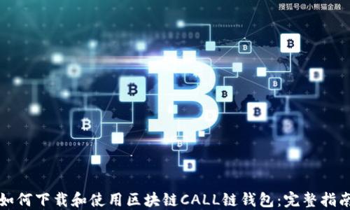 
如何下载和使用区块链CALL链钱包：完整指南
