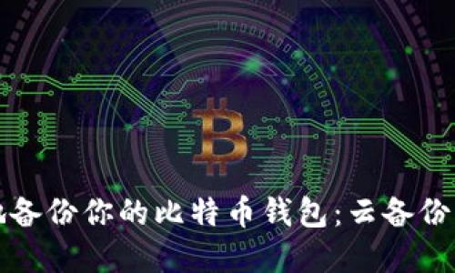 如何安全地备份你的比特币钱包：云备份的最佳实践