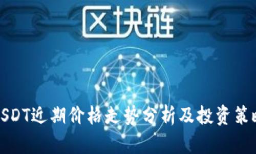USDT近期价格走势分析及投资策略