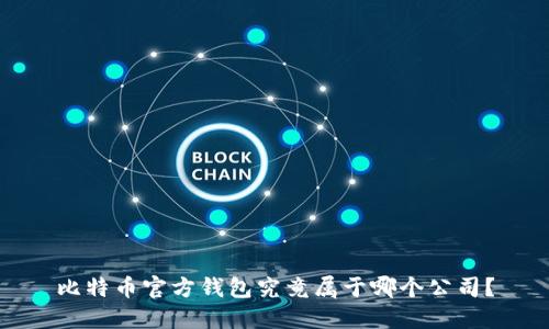 比特币官方钱包究竟属于哪个公司？