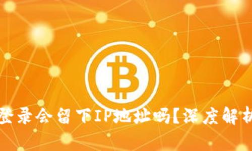 比特币钱包登录会留下IP地址吗？深度解析隐私与安全