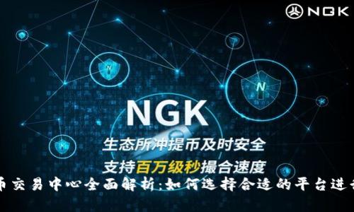 比特币交易中心全面解析：如何选择合适的平台进行投资