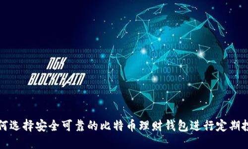 如何选择安全可靠的比特币理财钱包进行定期投资
