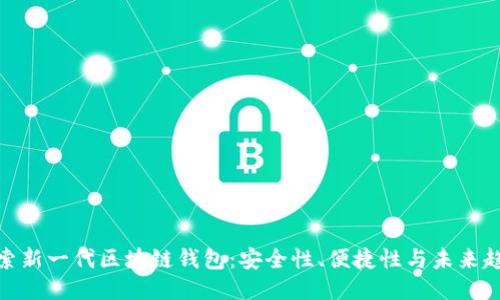 探索新一代区块链钱包：安全性、便捷性与未来趋势