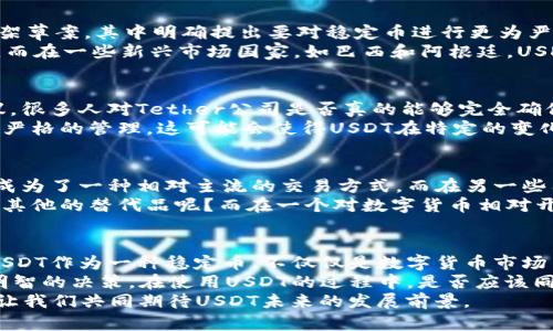   USDT究竟是否违法？深入分析数字货币的法律边界 / 

 guanjianci USDT, 数字货币, 违法, 加密货币 /guanjianci 

引言：数字货币的崛起与监管挑战
在过去的十年里，数字货币的迅猛发展引发了全球范围内的广泛关注与讨论。其中，USDT（Tether）作为一种与美元挂钩的稳定币，其影响力不容忽视。然而，围绕USDT的法律地位与合规性，许多人依然抱有疑虑。你是不是也这么认为？

什么是USDT？它的功能与特点
USDT，全称Tether，是一种基于区块链技术的加密货币。与其他数字货币相比，USDT最大的一大特点在于它的稳定性，每个USDT理论上都有相应的1美元的储备支持。这种机制使得USDT在数字货币市场中，被广泛应用于交易、避险等场景。
USDT的功能可总结为以下几点：
ul
    li避险工具：由于其与美元挂钩，USDT被视为投资者在市场波动期的避险选择。/li
    li交易媒介：许多交易所将USDT作为主要的交易对，方便用户在数字货币交易中实现资产的快速转换。/li
    li跨境汇款：由于其较低的交易费用，USDT在国际汇款中也逐渐成为一种便捷的选择。/li
/ul

法律视角：USDT是否违法？
怎么界定USDT的合法性，这往往要从多个角度进行分析。首先，各国和地区对数字货币的监管政策差异极大，这使得USDT在某些地区是合法的，而在另一些地区则可能面临监管压力。
在美国，USDT的使用受到多方监管机构的关注。美国商品期货交易委员会（CFTC）和证券交易委员会（SEC）对稳定币的监管政策尚未十分明确。但有一些法院和机构对Tether的储备金表示了关切，认为其可能存在虚假宣传的风险。这是不是意味着USDT在美国面临法律风险呢？
而在中国，监管政策则更加严格。目前，中国政府已禁止ICO及虚拟货币交易，这也使得USDT的流通受到了极大限制。这样的政策与法律环境是否也会影响到你对USDT的态度呢？

各国的监管政策及其影响
近几年来，各国对数字货币，包括USDT的监管政策已逐步趋于严格。例如，欧盟在2020年提出了关于稳定币的监管框架草案，其中明确提出要对稳定币进行更为严格的信息披露和合规要求。这一政策意味着什么？未来的稳定币是否会面临更高的合规门槛？
在日本，金融厅已开始对数字货币进行一定的监管，要求交易所持有的资产进行充分的审计，以保障用户的资产安全。而在一些新兴市场国家，如巴西和阿根廷，USDT则成为用户避险和资本管制的工具，其合法性受到当地法律的影响。你是否会考虑在不同的法律环境下使用USDT？

USDT的潜在风险与挑战
尽管USDT在市场中具有一定的流动性与便利性，但它也面临着诸多潜在风险。首先，USDT的储备金问题一直备受争议，很多人对Tether公司是否真的能够完全确保每一个USDT的1美元的实物储备表示怀疑。这种怀疑是否会影响你对USDT的信任度呢？
再者，USDT也可能面临法律出入的风险。许多国家和地区正在不断制定新的政策，针对稳定币及其相关交易进行更为严格的管理，这可能会使得USDT在特定的变化下变得违法。随着法律框架的不断完善，USDT的合规风险是否也在不断增加？

用户的使用体验：合法与否的较量
从用户的角度来看，USDT的使用体验往往决定了其在市场中的地位。在一些国家，用户对USDT的接受程度较高，甚至成为了一种相对主流的交易方式。而在另一些国家，由于政策的限制，用户在使用USDT时可能会面临诸多障碍。
如果你是一名数字货币的爱好者，或许你在使用USDT时会经历不同的感受。在法律限制严格的环境中，你是否会考虑其他的替代品呢？而在一个对数字货币相对开放的市场，USDT又是否成为你日常交易的契机？

结论：USDT的未来与启示
无论USDT的法律地位如何变化，数字货币的趋势不可逆转。未来的金融环境将愈发复杂，新的技术与政策层出不穷。USDT作为一种稳定币，不仅仅是数字货币市场中的一种工具，更是反映了当代经济与法律关系的缩影。你是否会继续关注USDT的发展动态？
在此背景下，作为普通用户，我们需要保持对于USDT及其他数字货币的敏感性，及时关注相关的政策变化，从而做出明智的决策。在使用USDT的过程中，是否应该同时考虑其他投资方式以分散风险呢？
未来的数字货币之路依然充满挑战与机遇，我们有必要以开放的心态去拥抱变化。在这场关于法律与技术的博弈中，让我们共同期待USDT未来的发展前景。