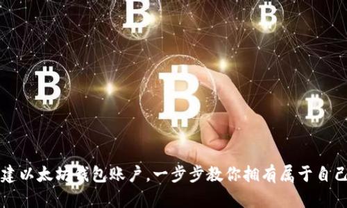 如何轻松创建以太坊钱包账户，一步步教你拥有属于自己的数字资产
