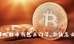 如果比特币钱包关门了，
