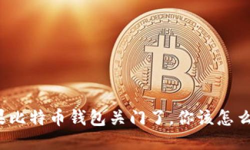 如果比特币钱包关门了，你该怎么办？