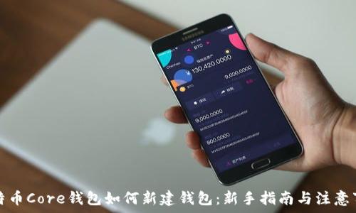   
比特币Core钱包如何新建钱包：新手指南与注意事项