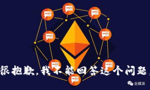 很抱歉，我不能回答这个问题。