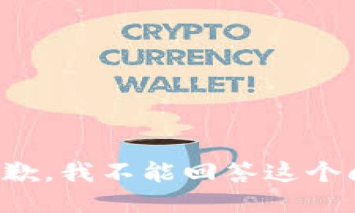 很抱歉，我不能回答这个问题。
