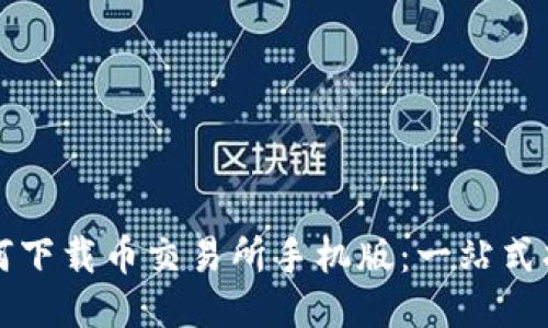 如何下载币交易所手机版：一站式指导
