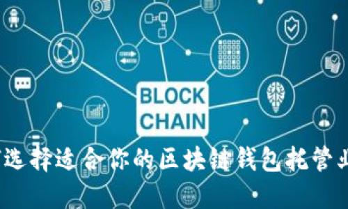 如何选择适合你的区块链钱包托管业务？